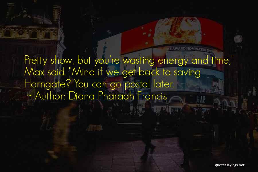 Diana Pharaoh Francis Quotes: Pretty Show, But You're Wasting Energy And Time, Max Said. Mind If We Get Back To Saving Horngate? You Can