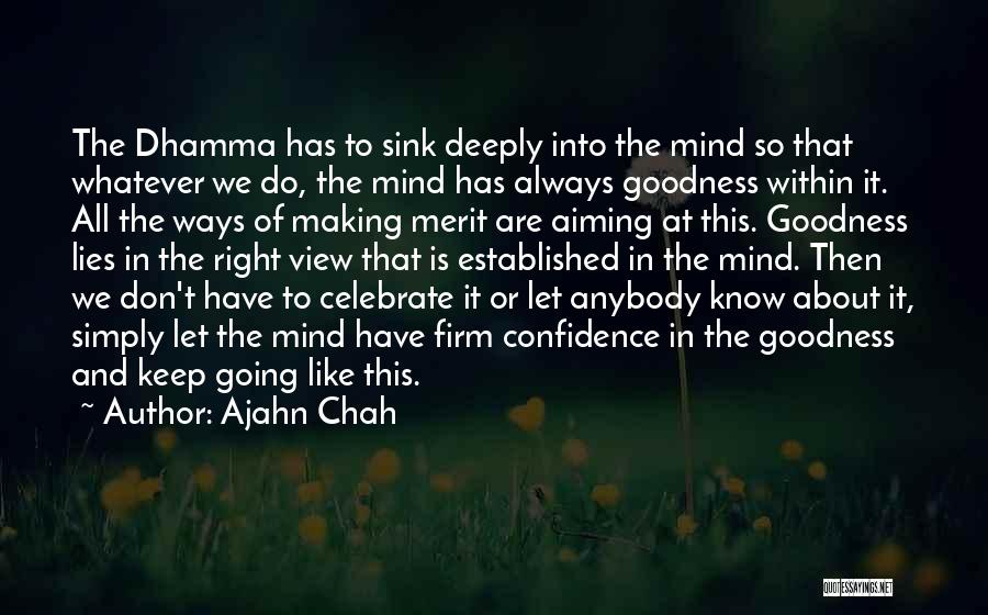 Ajahn Chah Quotes: The Dhamma Has To Sink Deeply Into The Mind So That Whatever We Do, The Mind Has Always Goodness Within