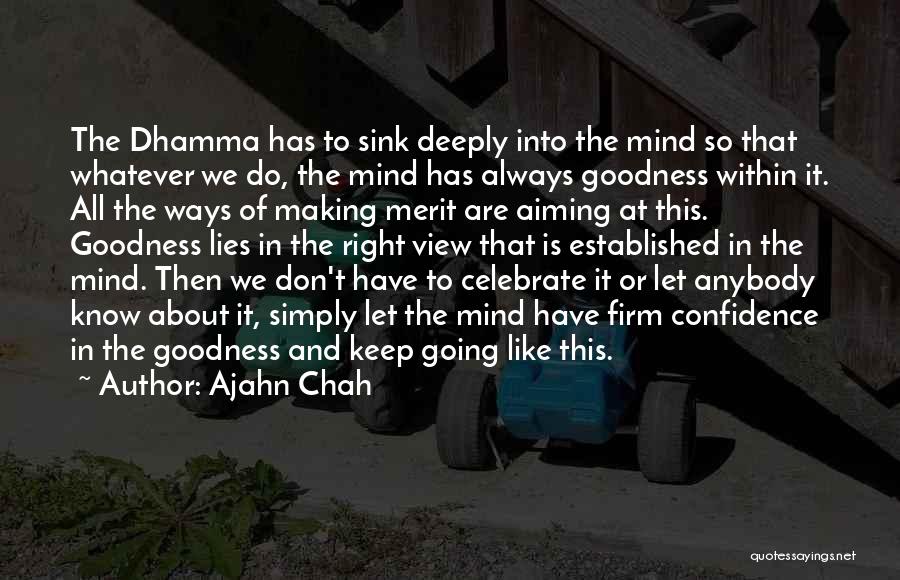 Ajahn Chah Quotes: The Dhamma Has To Sink Deeply Into The Mind So That Whatever We Do, The Mind Has Always Goodness Within