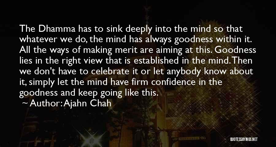 Ajahn Chah Quotes: The Dhamma Has To Sink Deeply Into The Mind So That Whatever We Do, The Mind Has Always Goodness Within