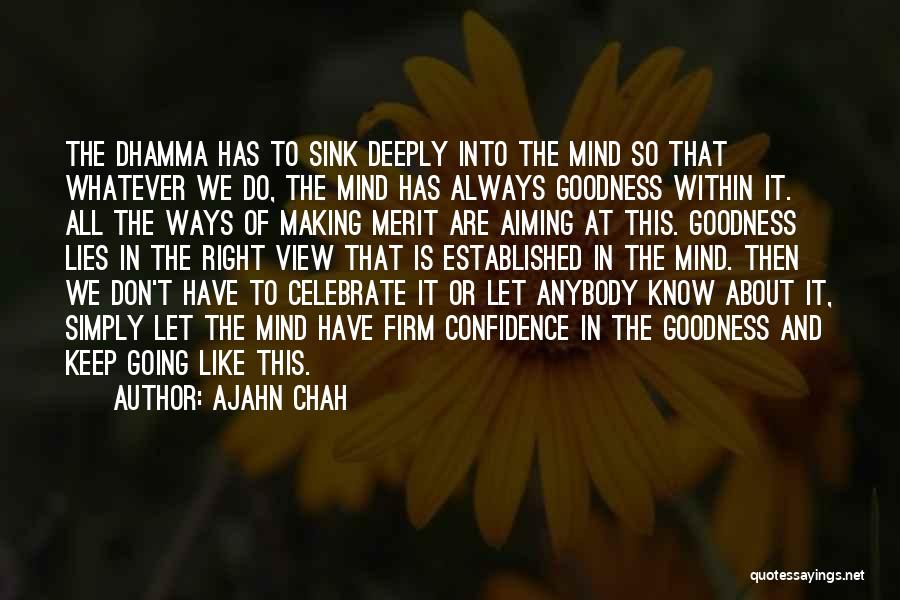 Ajahn Chah Quotes: The Dhamma Has To Sink Deeply Into The Mind So That Whatever We Do, The Mind Has Always Goodness Within