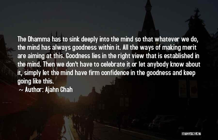 Ajahn Chah Quotes: The Dhamma Has To Sink Deeply Into The Mind So That Whatever We Do, The Mind Has Always Goodness Within