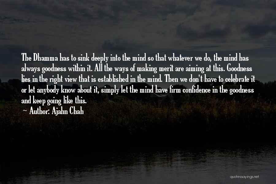 Ajahn Chah Quotes: The Dhamma Has To Sink Deeply Into The Mind So That Whatever We Do, The Mind Has Always Goodness Within