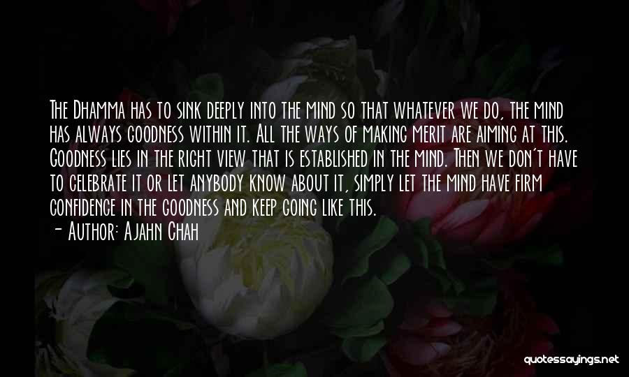Ajahn Chah Quotes: The Dhamma Has To Sink Deeply Into The Mind So That Whatever We Do, The Mind Has Always Goodness Within