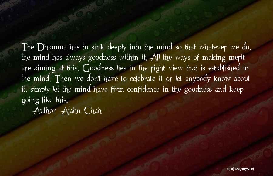 Ajahn Chah Quotes: The Dhamma Has To Sink Deeply Into The Mind So That Whatever We Do, The Mind Has Always Goodness Within