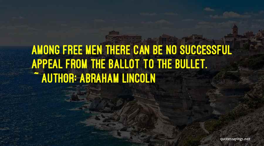 Abraham Lincoln Quotes: Among Free Men There Can Be No Successful Appeal From The Ballot To The Bullet.