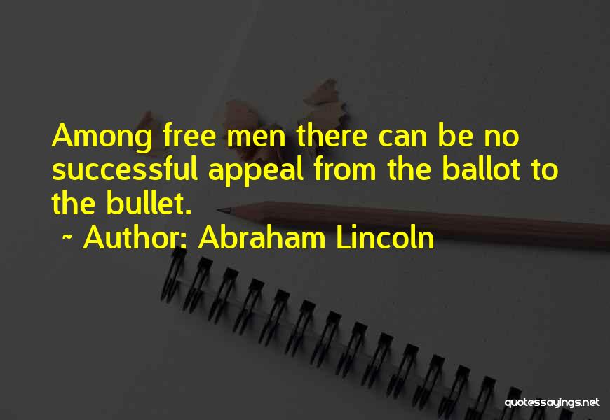 Abraham Lincoln Quotes: Among Free Men There Can Be No Successful Appeal From The Ballot To The Bullet.