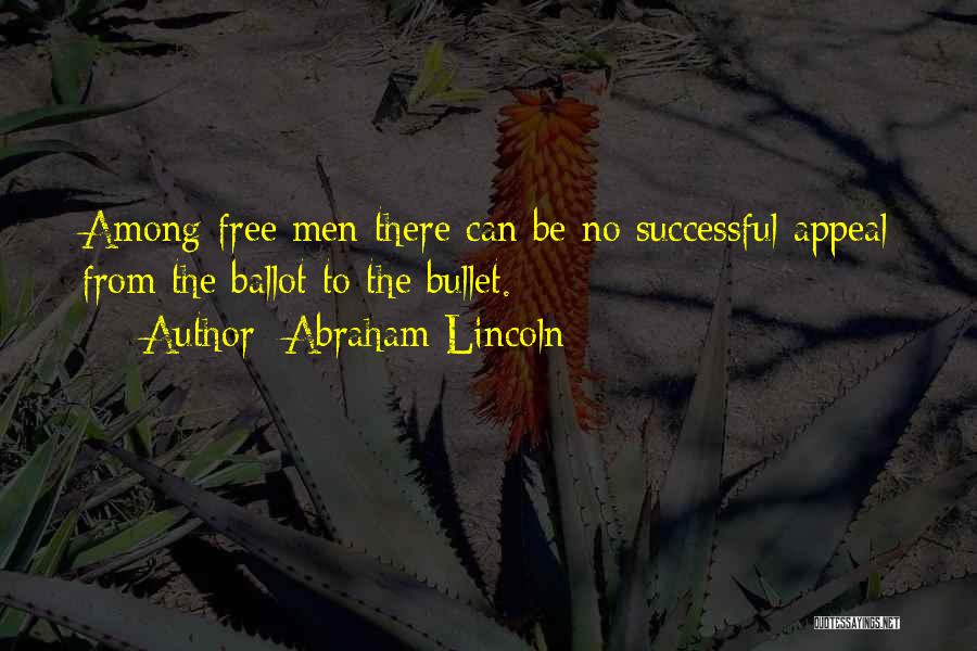 Abraham Lincoln Quotes: Among Free Men There Can Be No Successful Appeal From The Ballot To The Bullet.