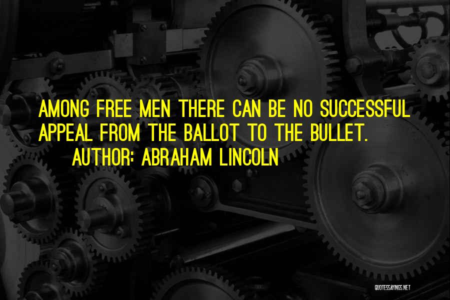 Abraham Lincoln Quotes: Among Free Men There Can Be No Successful Appeal From The Ballot To The Bullet.