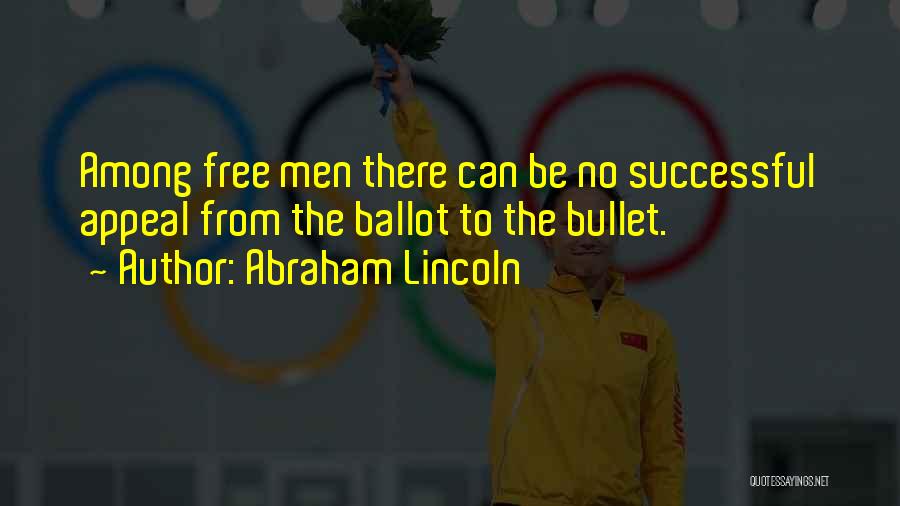 Abraham Lincoln Quotes: Among Free Men There Can Be No Successful Appeal From The Ballot To The Bullet.
