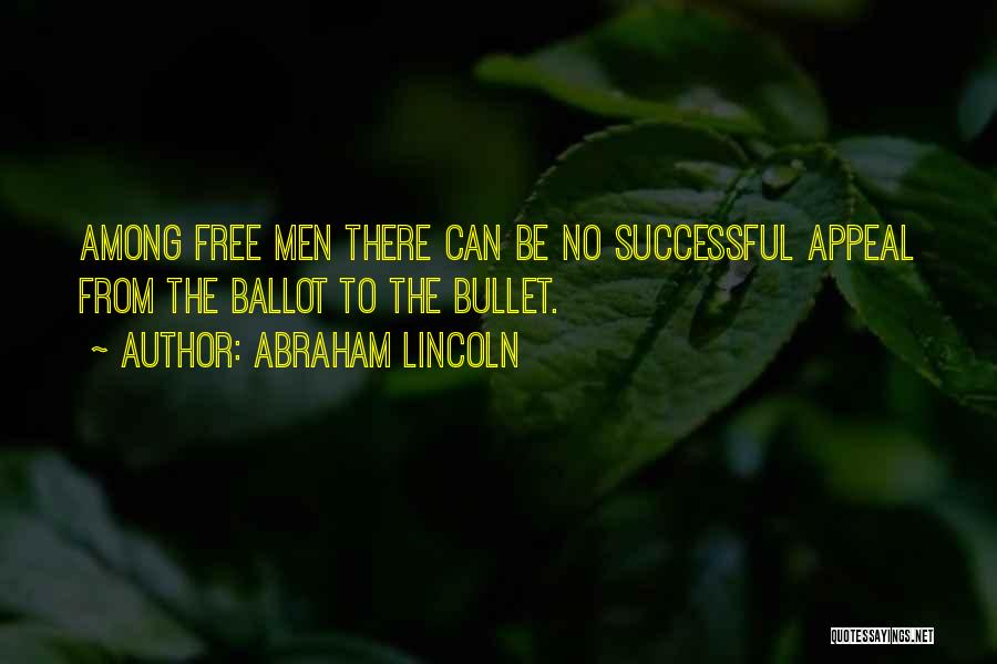 Abraham Lincoln Quotes: Among Free Men There Can Be No Successful Appeal From The Ballot To The Bullet.