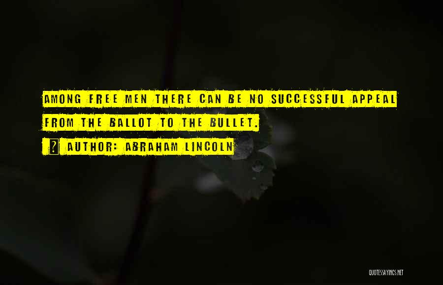 Abraham Lincoln Quotes: Among Free Men There Can Be No Successful Appeal From The Ballot To The Bullet.