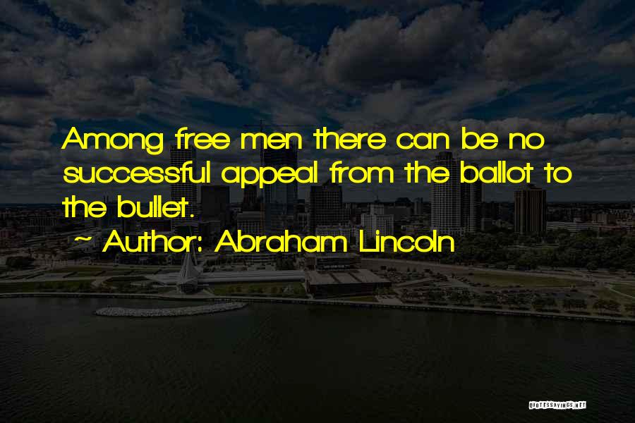 Abraham Lincoln Quotes: Among Free Men There Can Be No Successful Appeal From The Ballot To The Bullet.