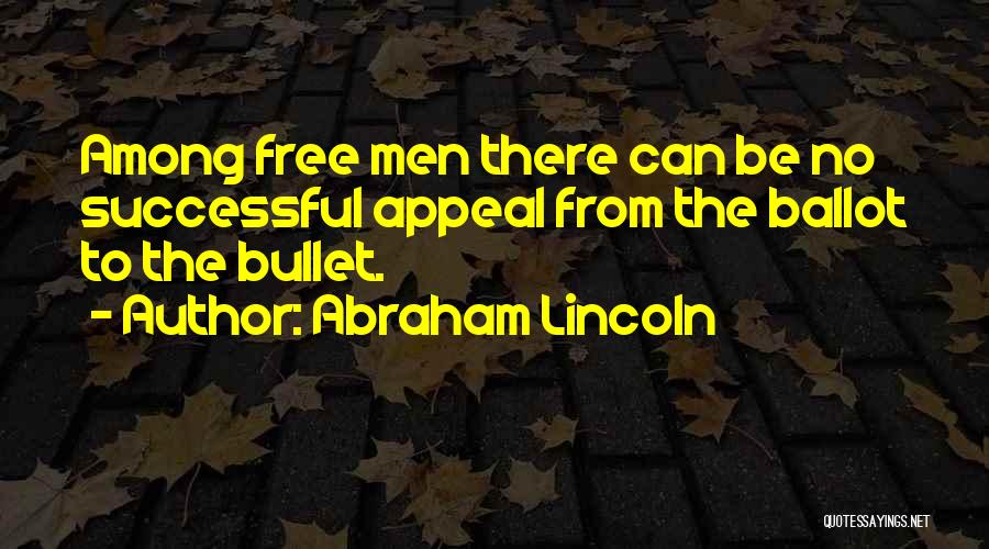 Abraham Lincoln Quotes: Among Free Men There Can Be No Successful Appeal From The Ballot To The Bullet.