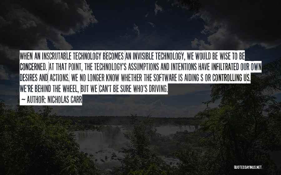 Nicholas Carr Quotes: When An Inscrutable Technology Becomes An Invisible Technology, We Would Be Wise To Be Concerned. At That Point, The Technology's