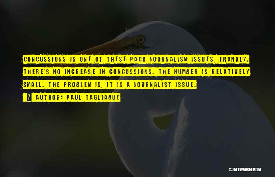 Paul Tagliabue Quotes: Concussions Is One Of These Pack Journalism Issues, Frankly. There's No Increase In Concussions. The Number Is Relatively Small. The