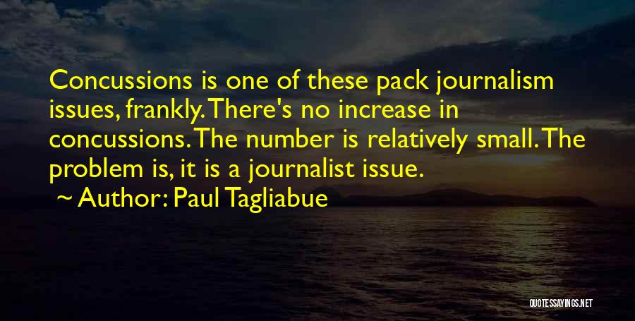 Paul Tagliabue Quotes: Concussions Is One Of These Pack Journalism Issues, Frankly. There's No Increase In Concussions. The Number Is Relatively Small. The