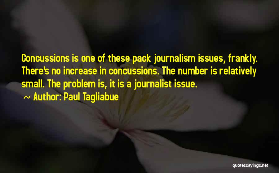 Paul Tagliabue Quotes: Concussions Is One Of These Pack Journalism Issues, Frankly. There's No Increase In Concussions. The Number Is Relatively Small. The