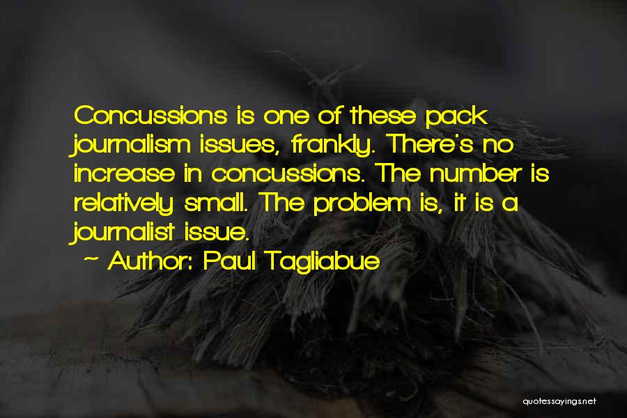 Paul Tagliabue Quotes: Concussions Is One Of These Pack Journalism Issues, Frankly. There's No Increase In Concussions. The Number Is Relatively Small. The