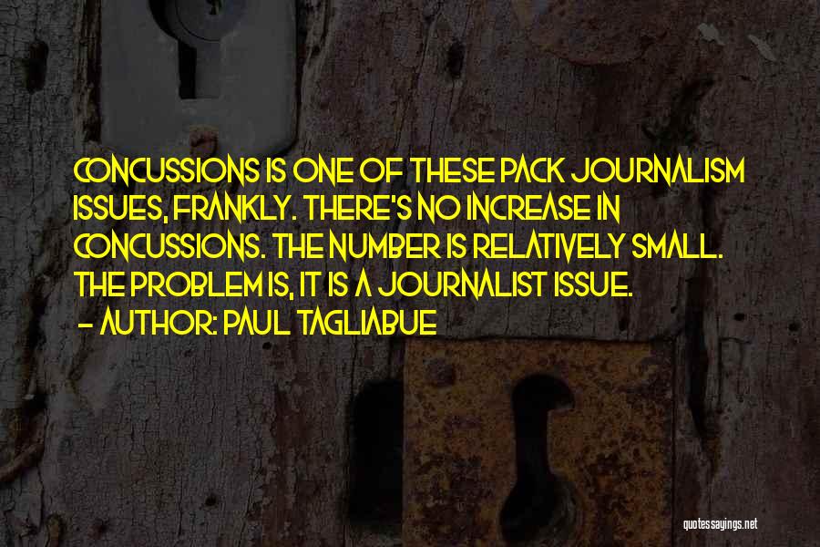 Paul Tagliabue Quotes: Concussions Is One Of These Pack Journalism Issues, Frankly. There's No Increase In Concussions. The Number Is Relatively Small. The