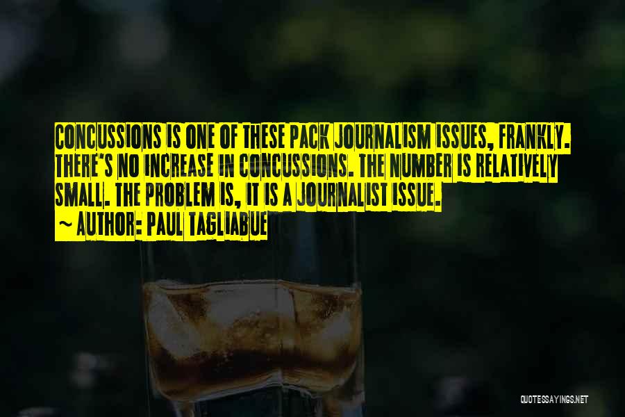 Paul Tagliabue Quotes: Concussions Is One Of These Pack Journalism Issues, Frankly. There's No Increase In Concussions. The Number Is Relatively Small. The