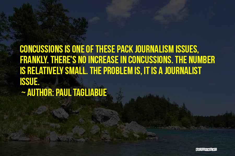 Paul Tagliabue Quotes: Concussions Is One Of These Pack Journalism Issues, Frankly. There's No Increase In Concussions. The Number Is Relatively Small. The