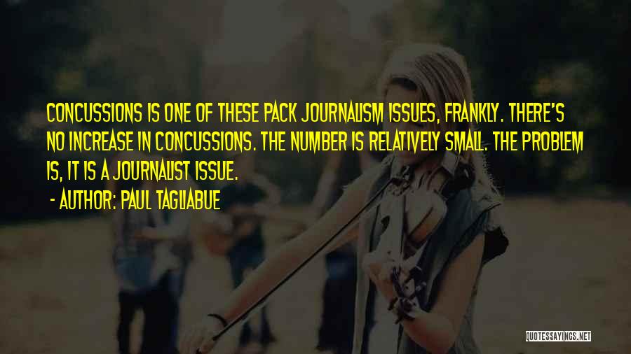 Paul Tagliabue Quotes: Concussions Is One Of These Pack Journalism Issues, Frankly. There's No Increase In Concussions. The Number Is Relatively Small. The