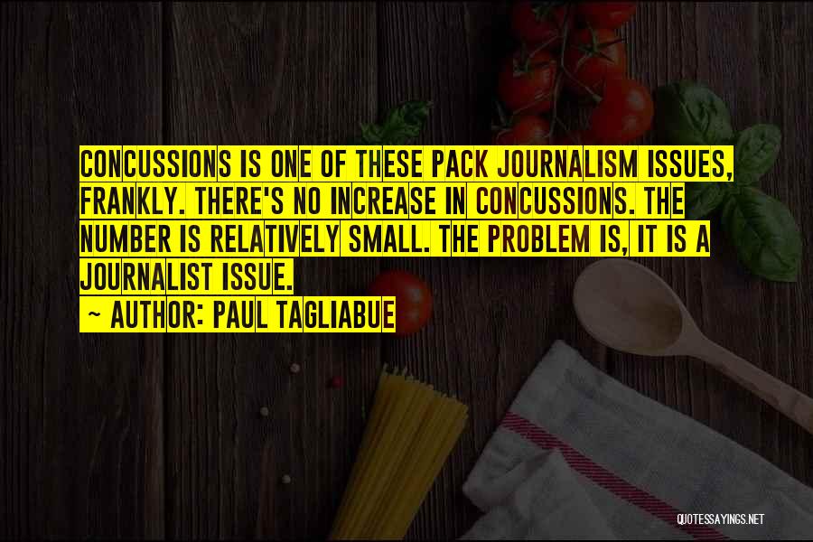 Paul Tagliabue Quotes: Concussions Is One Of These Pack Journalism Issues, Frankly. There's No Increase In Concussions. The Number Is Relatively Small. The