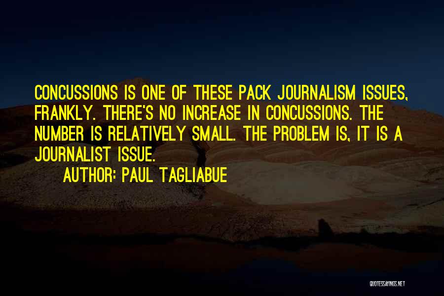 Paul Tagliabue Quotes: Concussions Is One Of These Pack Journalism Issues, Frankly. There's No Increase In Concussions. The Number Is Relatively Small. The