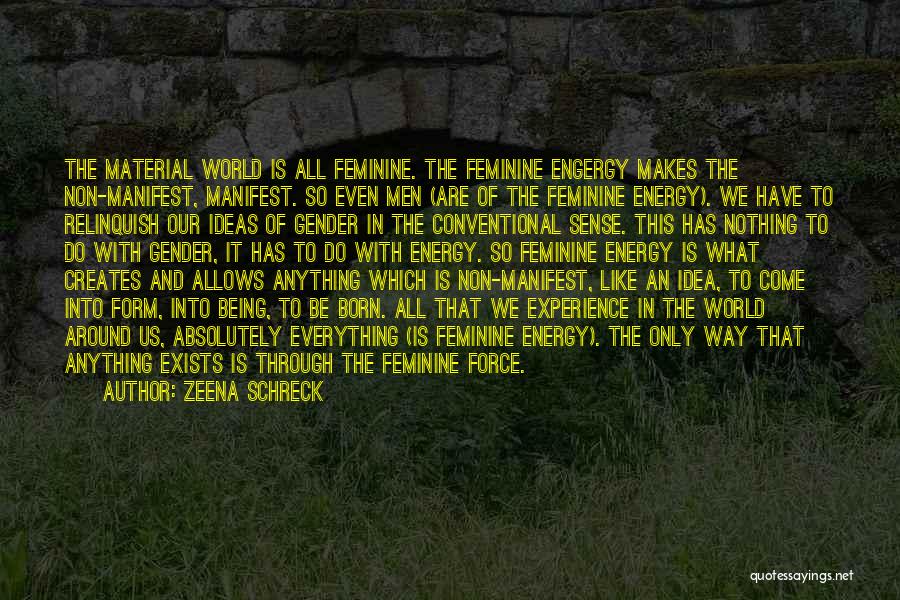 Zeena Schreck Quotes: The Material World Is All Feminine. The Feminine Engergy Makes The Non-manifest, Manifest. So Even Men (are Of The Feminine