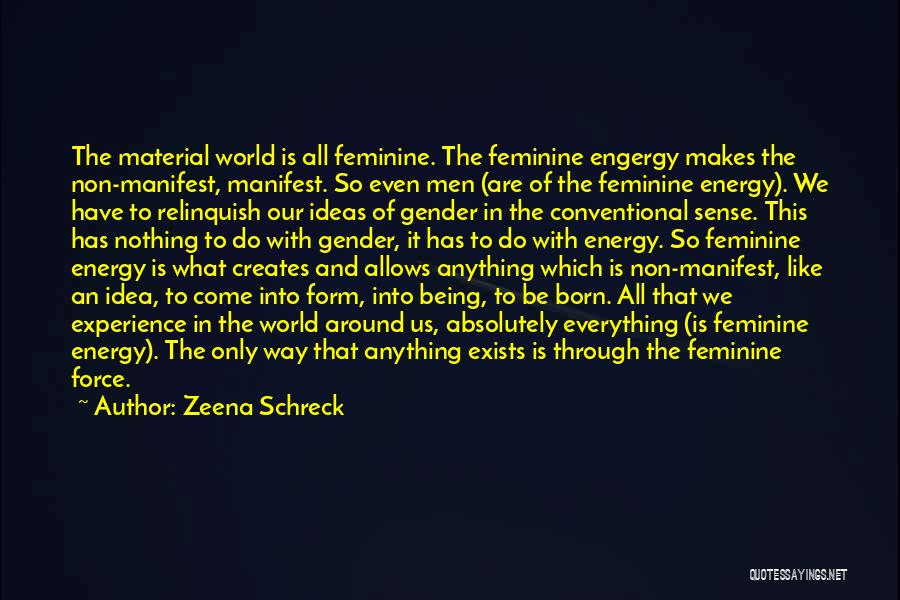 Zeena Schreck Quotes: The Material World Is All Feminine. The Feminine Engergy Makes The Non-manifest, Manifest. So Even Men (are Of The Feminine