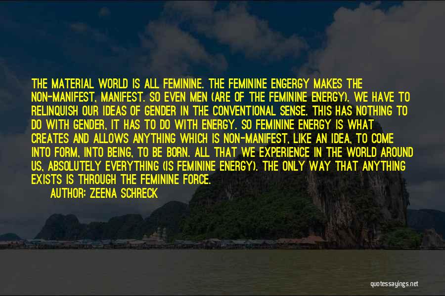 Zeena Schreck Quotes: The Material World Is All Feminine. The Feminine Engergy Makes The Non-manifest, Manifest. So Even Men (are Of The Feminine