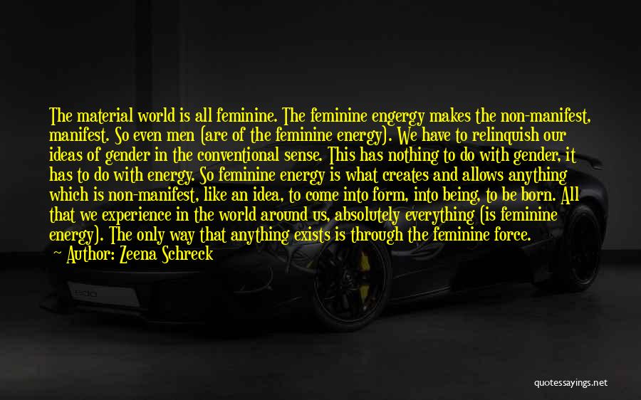 Zeena Schreck Quotes: The Material World Is All Feminine. The Feminine Engergy Makes The Non-manifest, Manifest. So Even Men (are Of The Feminine