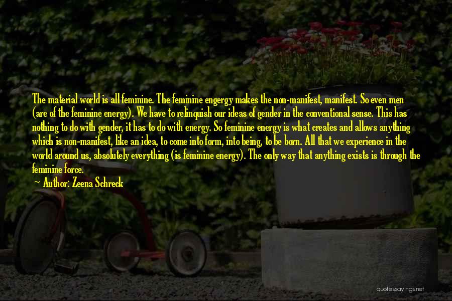 Zeena Schreck Quotes: The Material World Is All Feminine. The Feminine Engergy Makes The Non-manifest, Manifest. So Even Men (are Of The Feminine