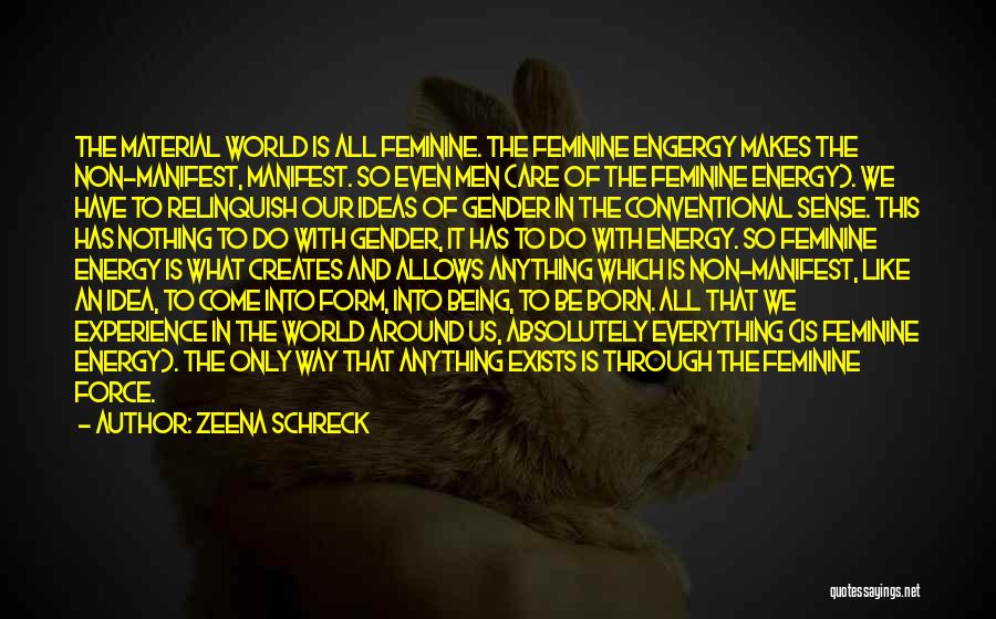 Zeena Schreck Quotes: The Material World Is All Feminine. The Feminine Engergy Makes The Non-manifest, Manifest. So Even Men (are Of The Feminine