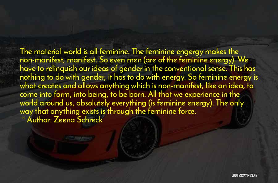 Zeena Schreck Quotes: The Material World Is All Feminine. The Feminine Engergy Makes The Non-manifest, Manifest. So Even Men (are Of The Feminine