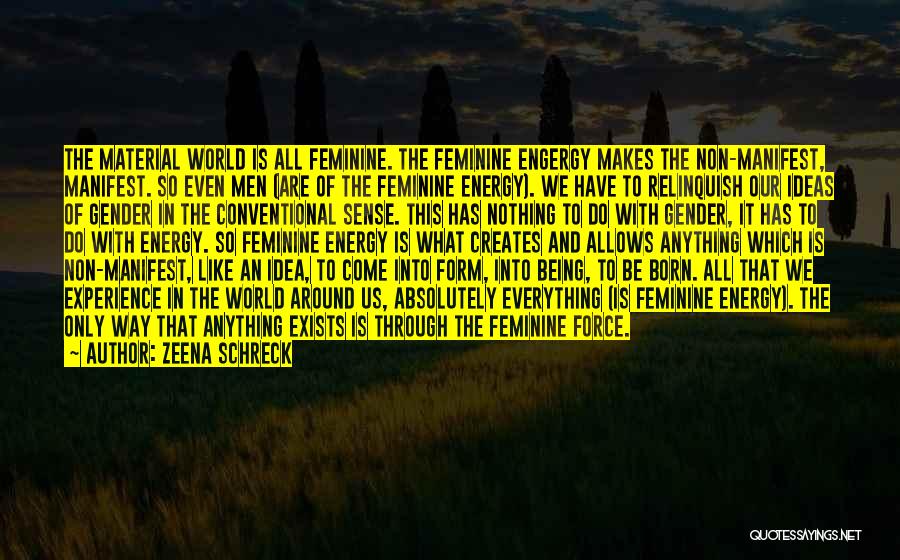 Zeena Schreck Quotes: The Material World Is All Feminine. The Feminine Engergy Makes The Non-manifest, Manifest. So Even Men (are Of The Feminine