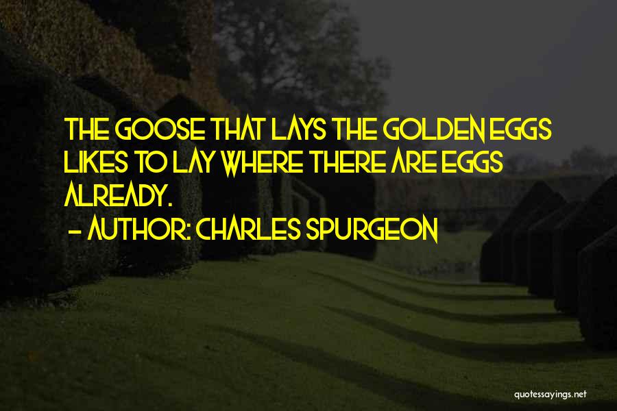 Charles Spurgeon Quotes: The Goose That Lays The Golden Eggs Likes To Lay Where There Are Eggs Already.