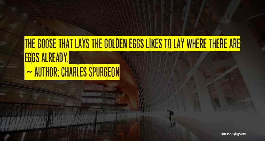 Charles Spurgeon Quotes: The Goose That Lays The Golden Eggs Likes To Lay Where There Are Eggs Already.