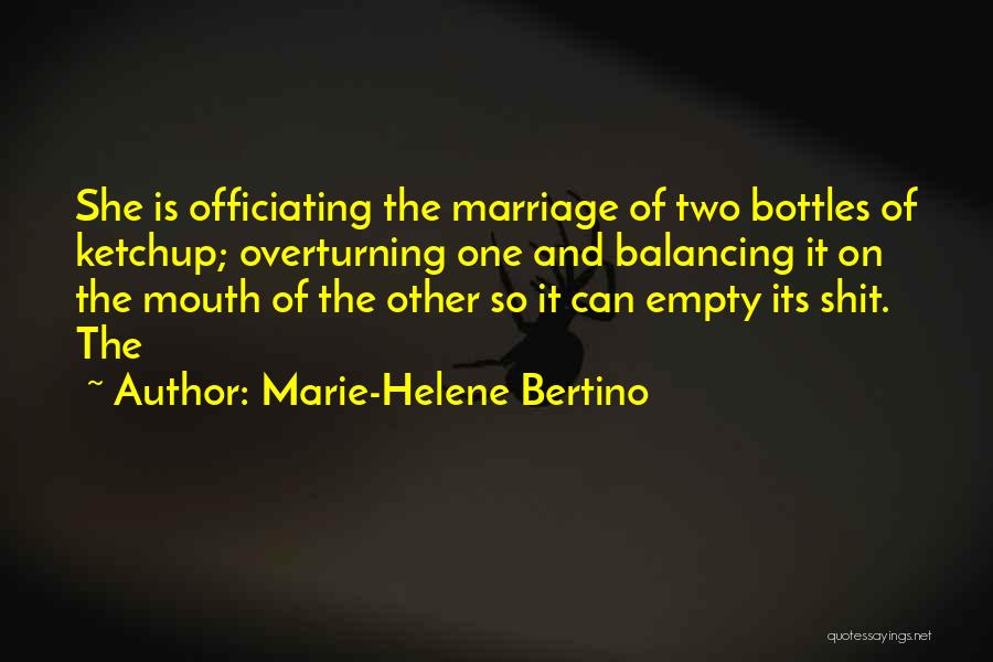 Marie-Helene Bertino Quotes: She Is Officiating The Marriage Of Two Bottles Of Ketchup; Overturning One And Balancing It On The Mouth Of The