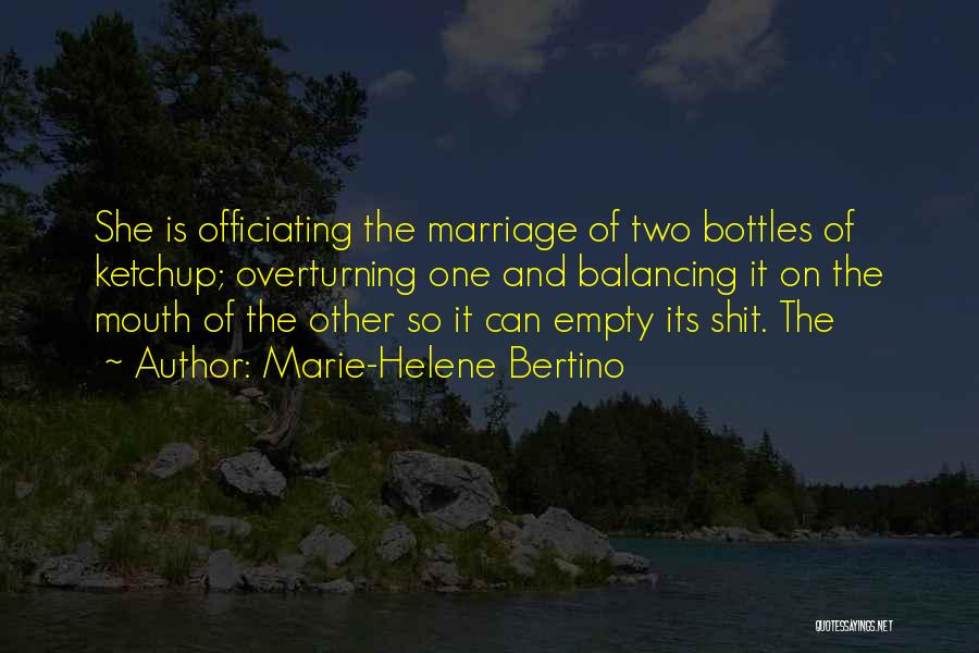 Marie-Helene Bertino Quotes: She Is Officiating The Marriage Of Two Bottles Of Ketchup; Overturning One And Balancing It On The Mouth Of The