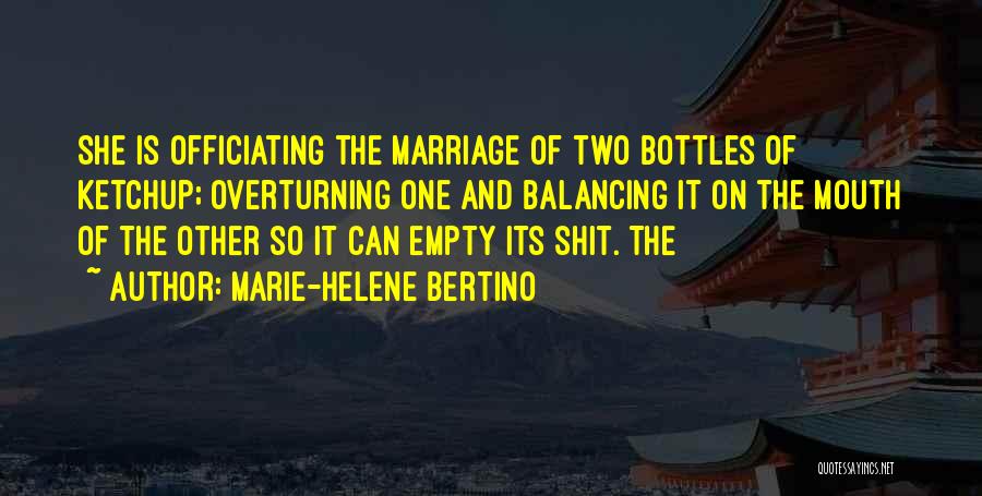 Marie-Helene Bertino Quotes: She Is Officiating The Marriage Of Two Bottles Of Ketchup; Overturning One And Balancing It On The Mouth Of The