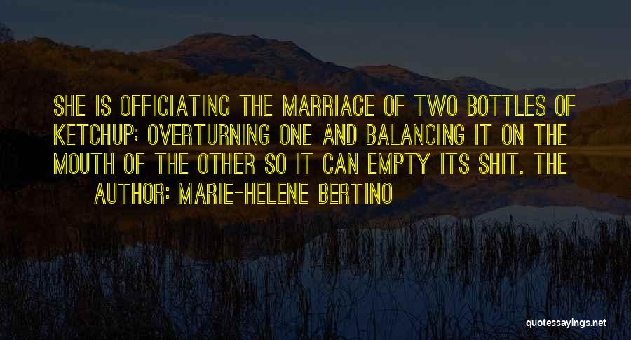 Marie-Helene Bertino Quotes: She Is Officiating The Marriage Of Two Bottles Of Ketchup; Overturning One And Balancing It On The Mouth Of The