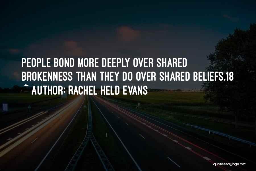 Rachel Held Evans Quotes: People Bond More Deeply Over Shared Brokenness Than They Do Over Shared Beliefs.18