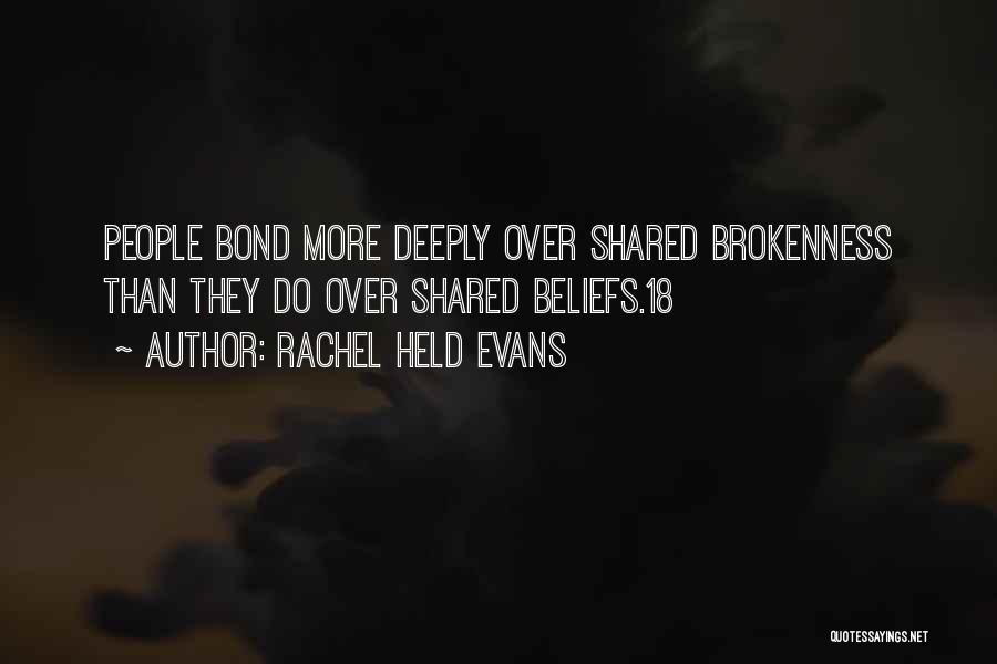 Rachel Held Evans Quotes: People Bond More Deeply Over Shared Brokenness Than They Do Over Shared Beliefs.18