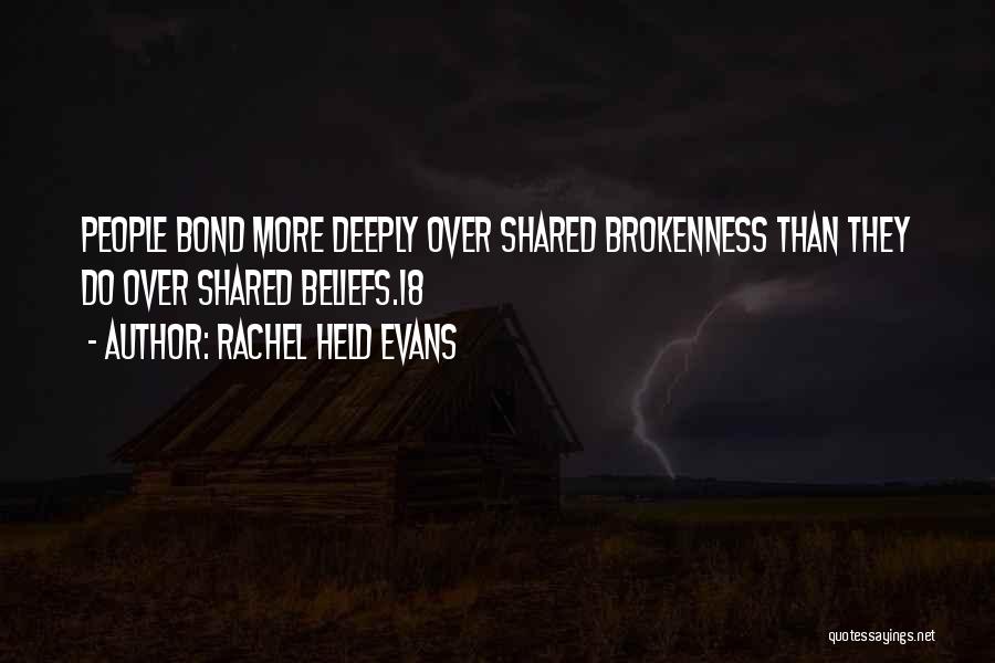 Rachel Held Evans Quotes: People Bond More Deeply Over Shared Brokenness Than They Do Over Shared Beliefs.18