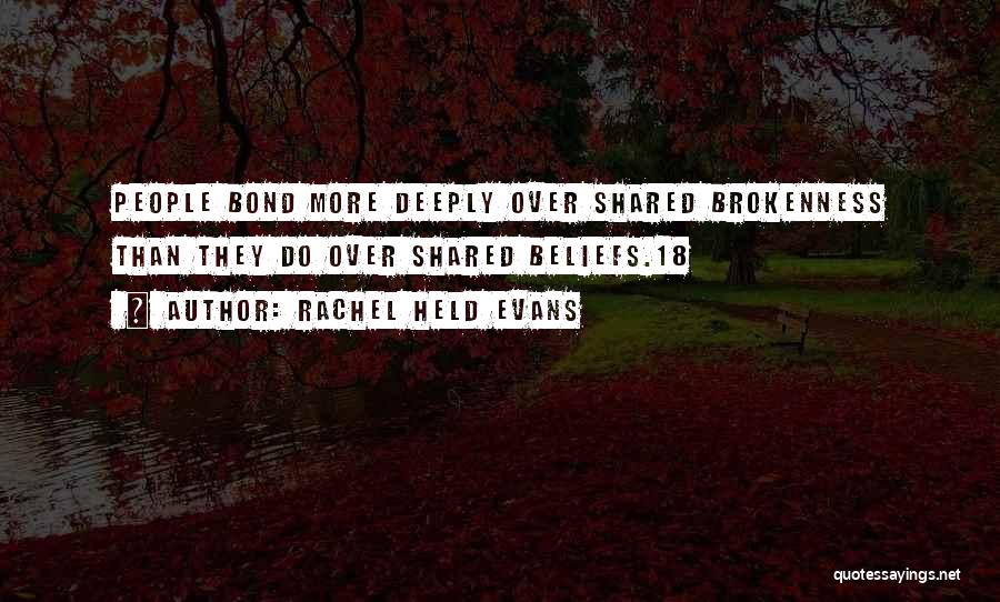 Rachel Held Evans Quotes: People Bond More Deeply Over Shared Brokenness Than They Do Over Shared Beliefs.18
