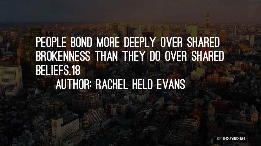 Rachel Held Evans Quotes: People Bond More Deeply Over Shared Brokenness Than They Do Over Shared Beliefs.18
