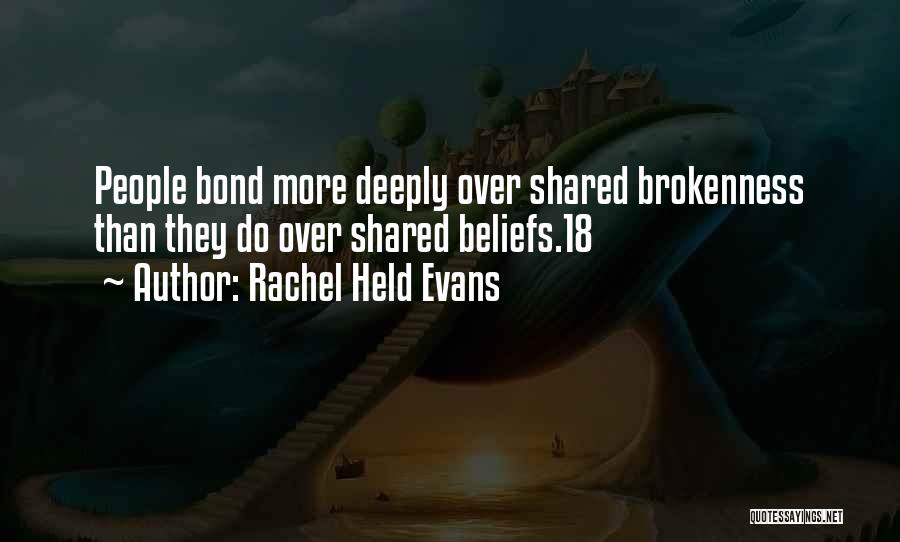 Rachel Held Evans Quotes: People Bond More Deeply Over Shared Brokenness Than They Do Over Shared Beliefs.18