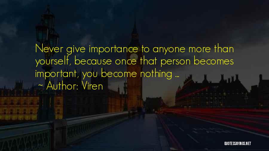 Viren Quotes: Never Give Importance To Anyone More Than Yourself, Because Once That Person Becomes Important, You Become Nothing ...